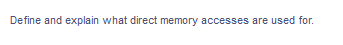 Define and explain what direct memory accesses are used for.
