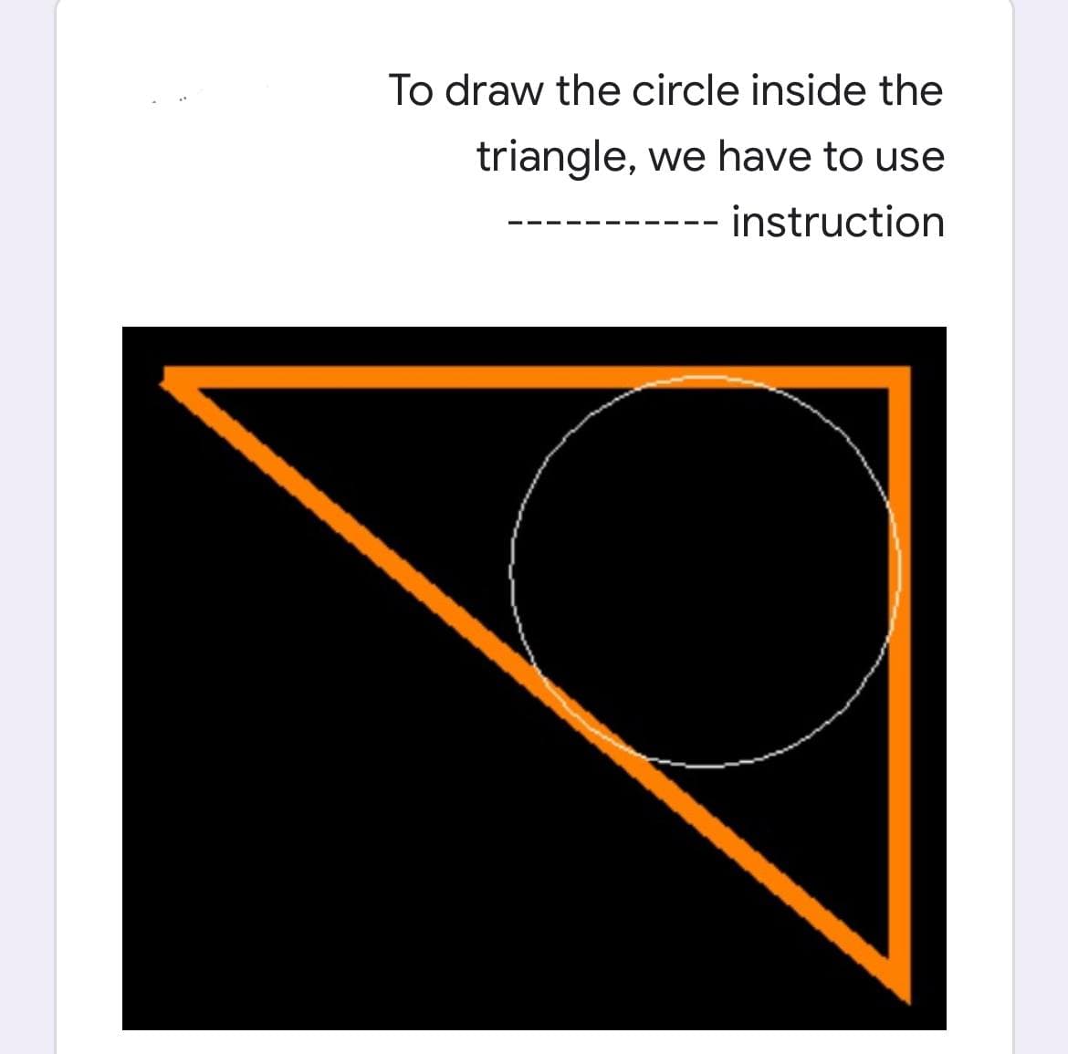 To draw the circle inside the
triangle, we have to use
instruction