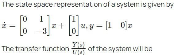 The state space representation of a system is given by
1
[83] + ₁, y = (1 02
=
u,
0 -3
-
x
=
x
The transfer function
Y(s)
U(s)
of the system will be