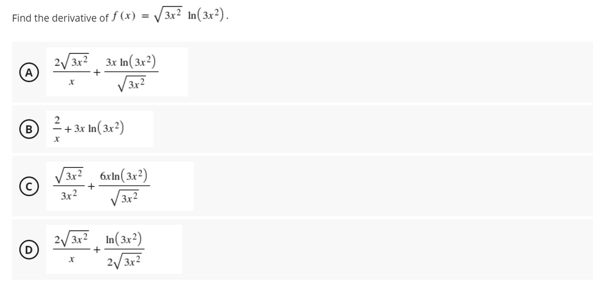 Find the derivative of f (x) = V 3x2 In(3x2).
3x In(3x²)
A
V3x?
+ 3x In(3x²)
-
3x² 6xln(3x²)
+
3x2
V 3x2
2/ 3x2 In(3x2)
+
2/3x2

