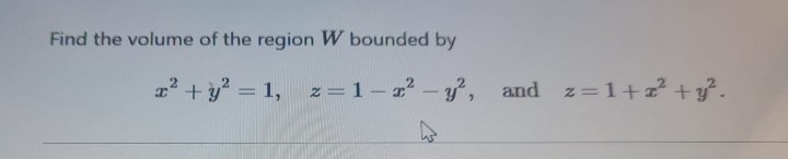Find the volume of the region W bounded by
x² + y² = 1, z=1-2² - y², and z=1+z²+y².