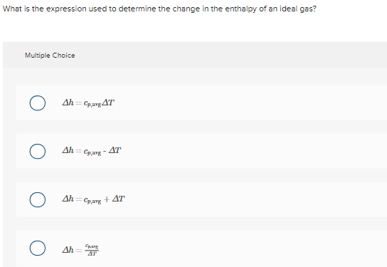 What is the expression used to determine the change in the enthalpy of an ideal gas?
Multiple Choice
O
_h = €pang ΔΤ
Δh= Cpangg
_h = Cpang + ΔΤ
Ο ΔΗ
- Δη
Ελενης
ΔΙΑ