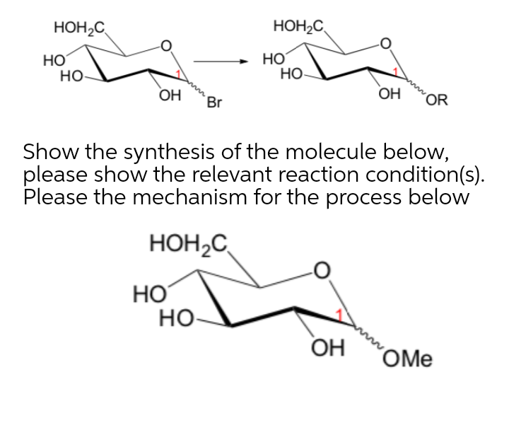HOH,C
HOH2C
Но
но-
Но
Но-
OH
OH
OR
Br
Show the synthesis of the molecule below,
please show the relevant reaction condition(s).
Please the mechanism for the process below
HOH2C
HO
Но
OH
OMe

