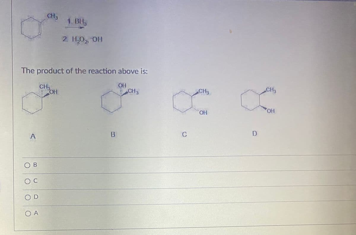 CH3
1, BH
2. H,0, OH
The product of the reaction above is:
CH3
OH
CH3
CH3
CH3
HO E
B.
C
D
O B
O D
O A
