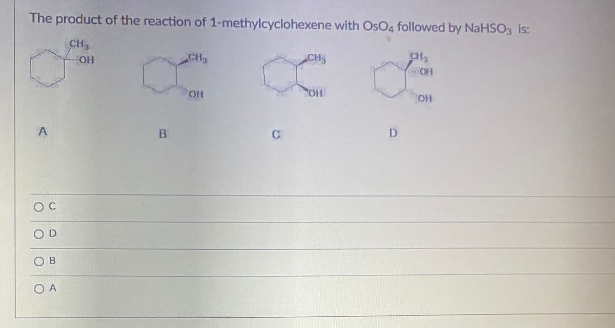 The product of the reaction of 1-methylcyclohexene with OsO4 followed by NaHSO3 is:
CH3
CH3
HO-
CH3
CH
HO.
B.
O D
O B
O A
