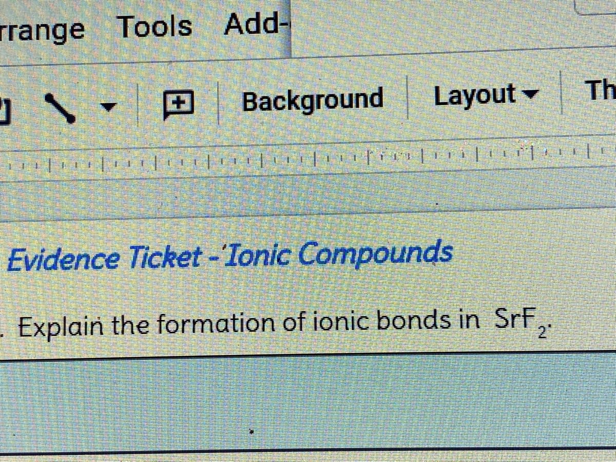 rrange Tools Add-
Background
Layout -
Th
主
Evidence Ticket -Tonic Compounds
- Explain the formation of ionic bonds in SrF
2"

