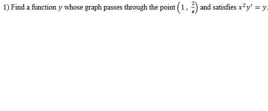 1) Find a function y whose graph passes through the point (1, )
and satisfies x?y' = y-
