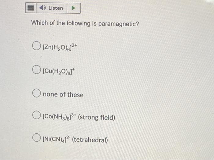 Listen
Which of the following is paramagnetic?
[Zn(H₂0)61²+
[Cu(H₂0)6]*
Onone of these
[Co(NH3)6]³+ (strong field)
O[Ni(CN)4] (tetrahedral)