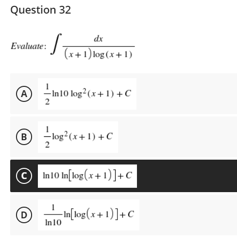 Question 32
dx
Evaluate:
(x+1) log(x+1)
1
A
-In 10 log² (x + 1) + C
2
B
-- log² (x+1) + C
2
(C)
In 10 In[log(x+1)] + C
D
In[log(x+1)]+C
In 10