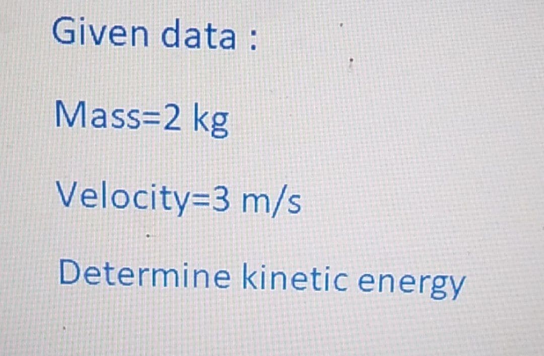 Given data :
Mass=2 kg
Velocity=3 m/s
Determine kinetic energy
