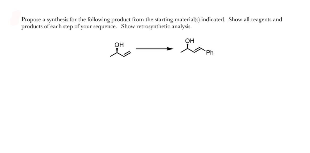 Propose a synthesis for the following product from the starting material(s) indicated. Show all reagents and
products of each step of your sequence. Show retrosynthetic analysis.
OH
ㅅ
OH
Ph