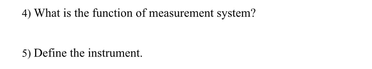 4) What is the function of measurement system?
5) Define the instrument.
