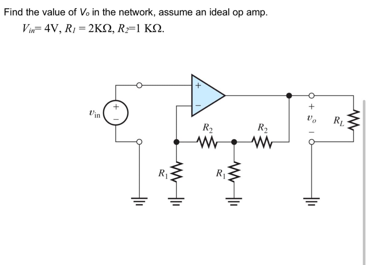 Find the value of Vo in the network, assume an ideal op amp.
Vin=4V, R₁ = 2KQ, R₂=1 KQ.
Vin
+
R₁
R₂
R₂
www www
R₁
6 + 5° 1
Vo
RL
www