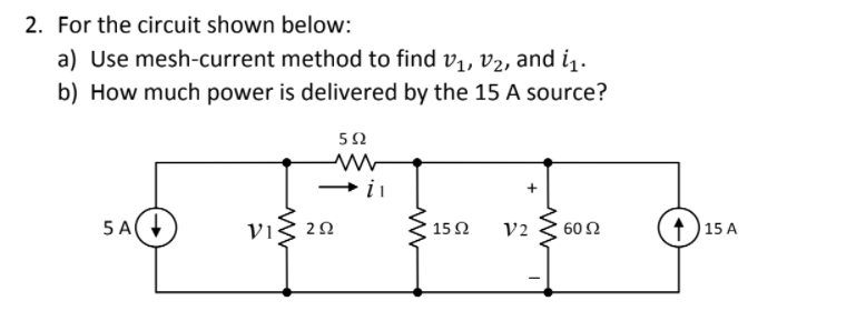 2. For the circuit shown below:
a) Use mesh-current method to find v,, v2, and i1.
b) How much power is delivered by the 15 A source?
52
5 A
Vig 20
v2 3 602
1) 15 A
V1:
15 Ω
