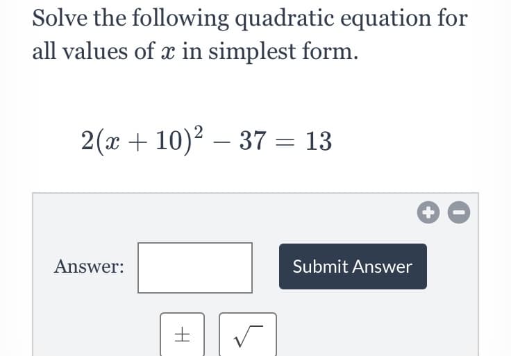 Solve the following quadratic equation for
all values of x in simplest form.
2(x + 10)2 – 37 = 13
-
Answer:
Submit Answer
士
