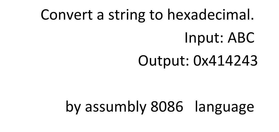 Convert a string to hexadecimal.
Input: ABC
Output: 0x414243
by assumbly 8086 language