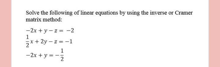 Solve the following of linear equations by using the inverse or Cramer
matrix method:
-2x + y - z = -2
5x+ 2y – z = -1
1
-2x + y = -5
