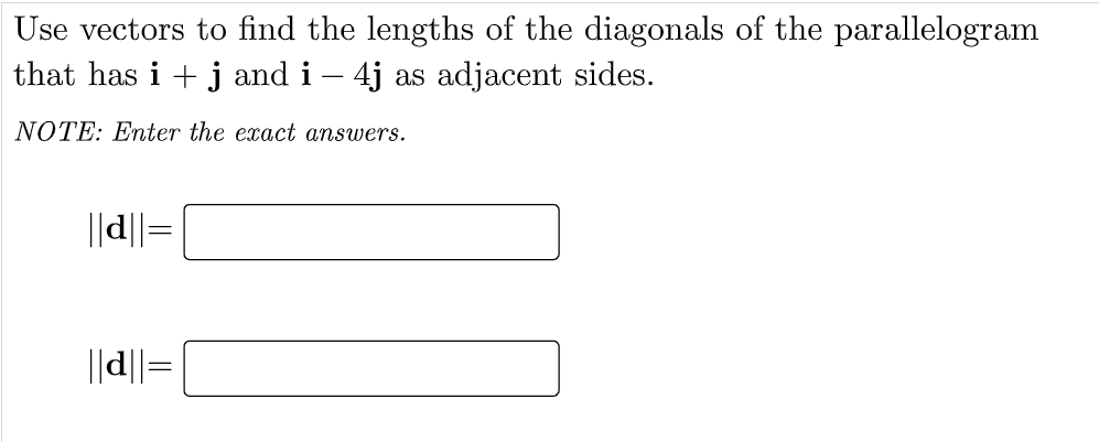 Use vectors to find the lengths of the diagonals of the parallelogram
that has i + j and i – 4j as adjacent sides.
NOTE: Enter the exact answers.
||d||=
||d||=
