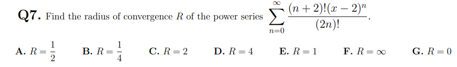 (n +2)!(x – 2)"
(2n)!
-
Q7. Find the radius of convergence R of the power series
n=0
1
A. R =
1
В. R
C. R = 2
D. R= 4
E. R = 1
F. R= 0
G. R = 0
%D
H IN
