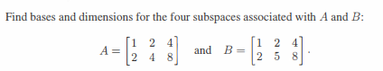 Find bases and dimensions for the four subspaces associated with A and B:
1
2 4
1 2 4
A =
and B =
2
4 8
258