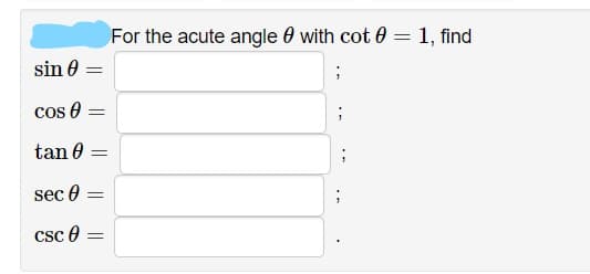 For the acute angle 0 with cot 0
1, find
sin 0 =
cos 0 =
tan 0
sec 0 =
Csc e

