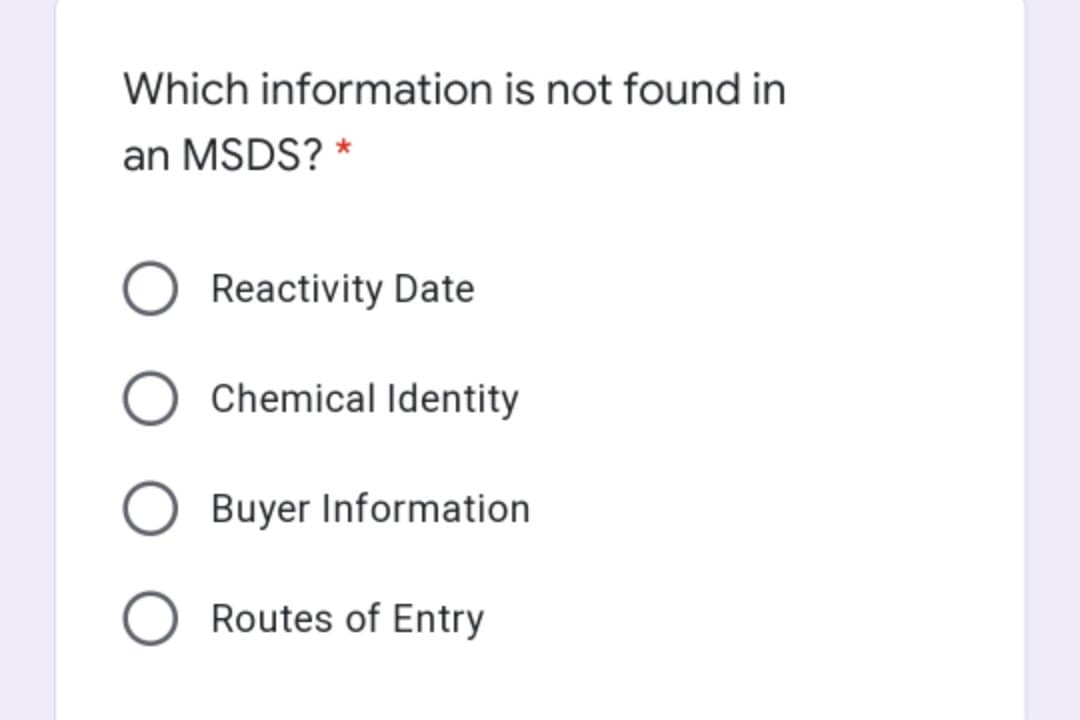 Which information is not found in
an MSDS? *
Reactivity Date
Chemical Identity
Buyer Information
O Routes of Entry
