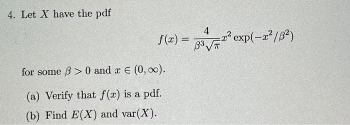 4. Let X have the pdf
4
1(z) = 33√1² exp(-2²/3²)
for some ß> 0 and x € (0, ∞).
(a) Verify that f(x) is a pdf.
(b) Find E(X) and var(X).