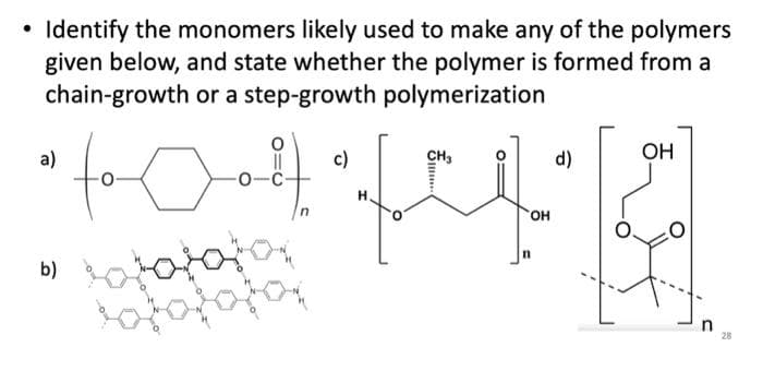 Identify the monomers likely used to make any of the polymers
given below, and state whether the polymer is formed from a
chain-growth or a step-growth polymerization
a)
b)
d)
fooodf 42
OH
tatatata
tatatata
n
c)
CH3
OH
28