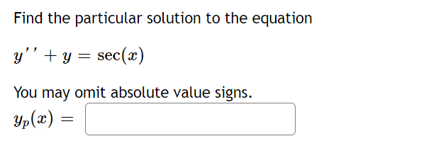 Find the particular solution to the equation
y'' + y = sec (x)
You may omit absolute value signs.
Yp(x) =