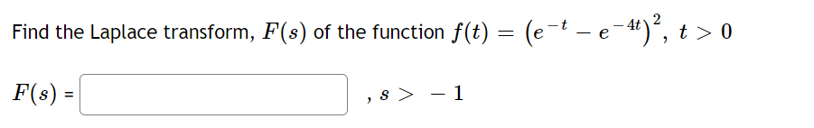 -
Find the Laplace transform, F(s) of the function f(t) = (e¯t – e−¹)², t > 0
F(s) =
,s> -1
>