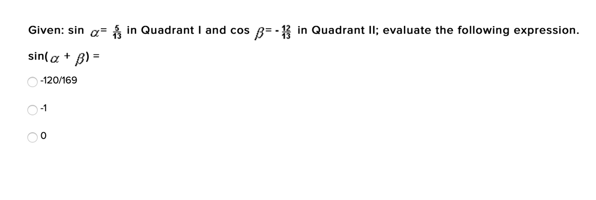 Given: sin a= á in Quadrant I and cos 8= - 12 in Quadrant II; evaluate the following expression.
sin( a +
-120/169
-1
