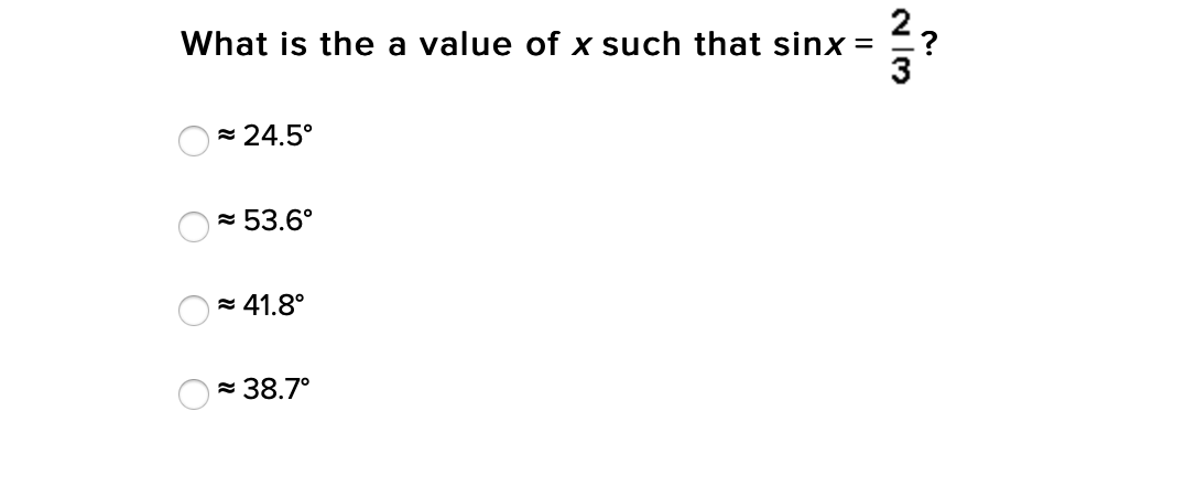 What is the a value of x such that sinx =
.?
= 24.5°
= 53.6°
= 41.8°
= 38.7°
