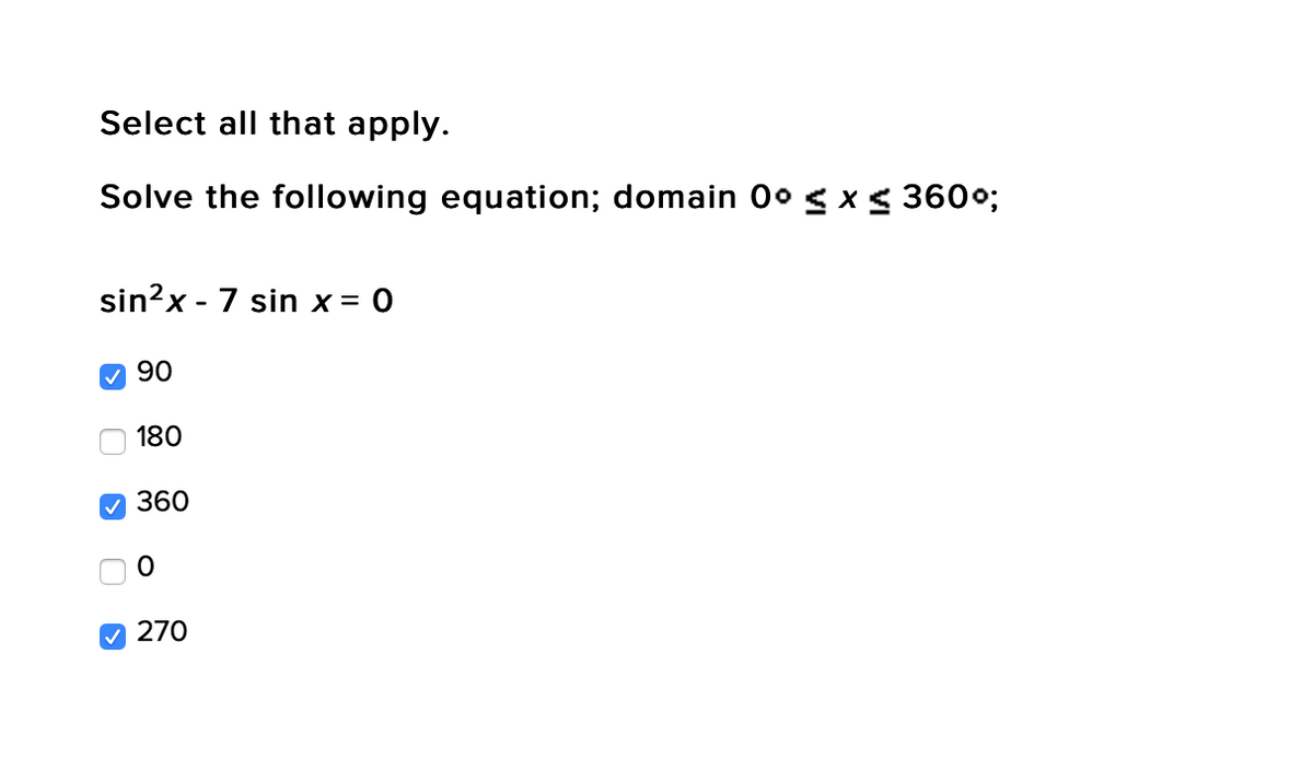 Select all that apply.
Solve the following equation; domain 0 Sx< 3600;
sin?x - 7 sin x = 0
V 90
180
V 360
270
