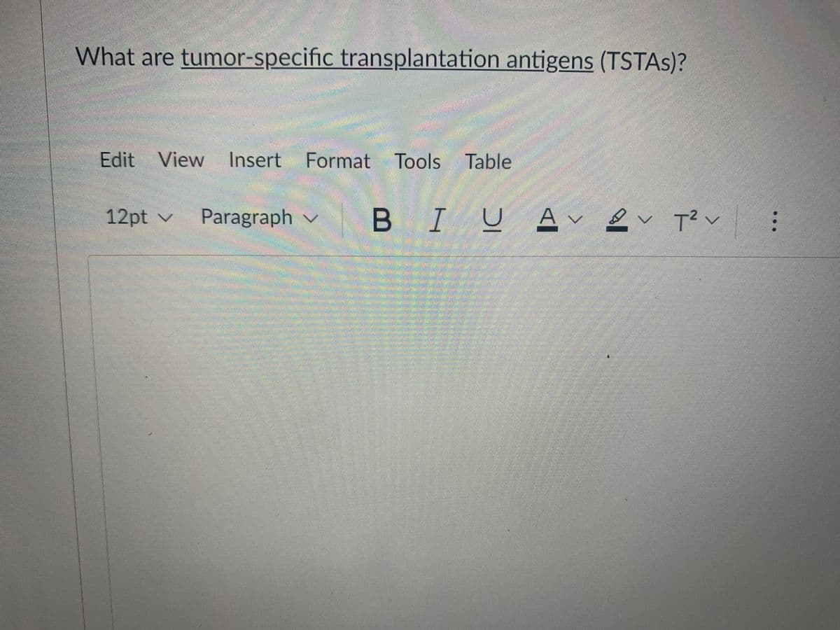 What are tumor-specific transplantation antigens (TSTAS)?
Edit View
Insert Format Tools Table
12pt v
Paragraph v
BIU A 2v T? v
...
