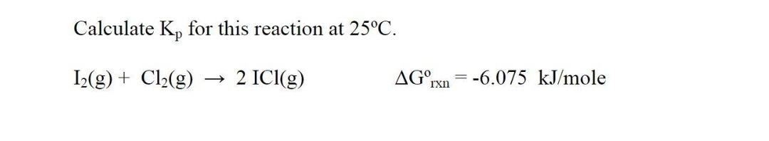 Calculate Kp for this reaction at 25°C.
I₂(g) + Cl₂(g)
2 ICI(g)
AG Ixn=-6.075 kJ/mole