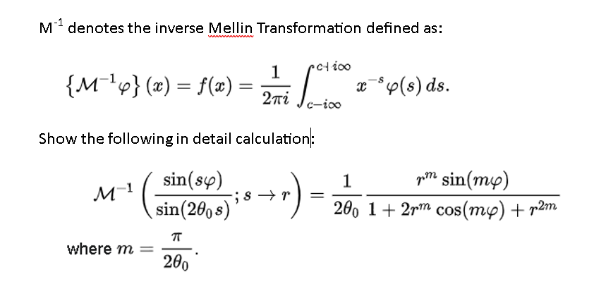 M¹ denotes the inverse Mellin Transformation defined as:
wwwwwwww
{M¯¹p} (x) = f(x) =
=
Show the following in detail calculation:
sin(sy)
sin(200s)'
s+r)
M-1
1
271 / 1600
c-ico
where m =
π
200
;8
=
x ³p(s) ds.
1
pm sin(my)
200 1+2rm cos(my) + r2m