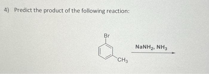 4) Predict the product of the following reaction:
Br
CH3
NaNH2, NH3