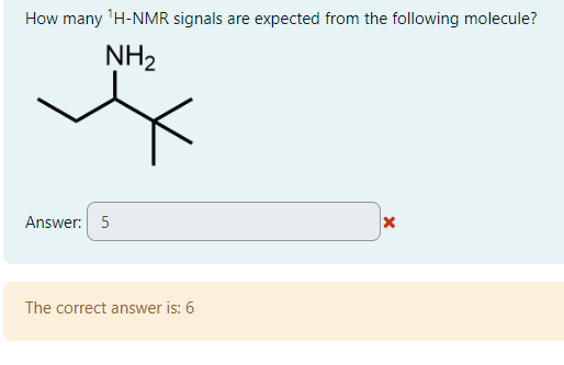 How many ¹H-NMR signals are expected from the following molecule?
NH₂
*
Answer: 5
The correct answer is: 6
X