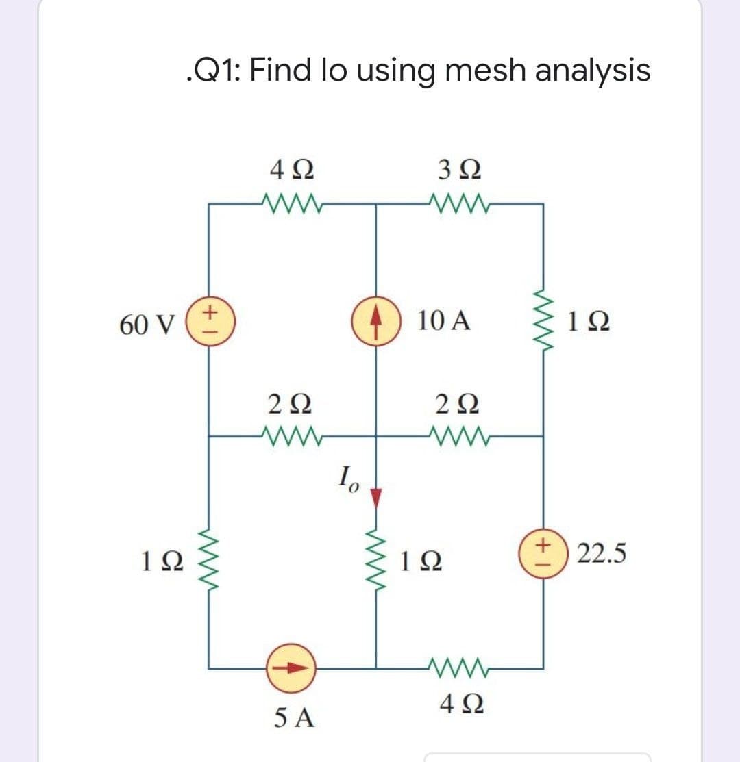 .Q1: Find lo using mesh analysis
4Ω
3Ω
60 V
10 A
1Ω
I,
1Ω
1Ω
22.5
4Ω
5 A
