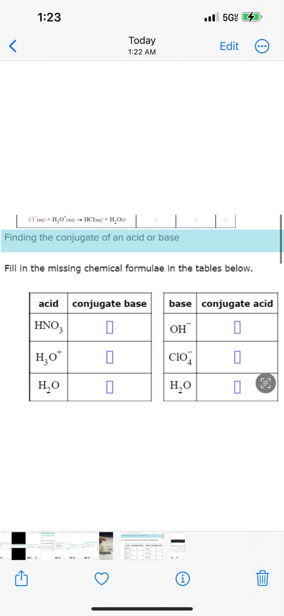 <
Finding
1:23
Cl(aq) + H₂O (aq) → HCl(aq) + H₂O(1)
A
conjugate of an acid or base
Today
1:22 AM
acid
HNO3
H₂O*
H₂O
Fill in the missing chemical formulae in the tables below.
3
.5G
Edit
conjugate base base conjugate acid
0
OH
0
0
0
0
0
C104
H₂O
3