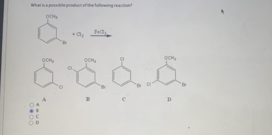 What is a possible product of the following reaction?
OCH₂
OOOO
A3UD
OCH₂
Br
CI
+ Cl₂
OCH₂
dá
CI
FeCl3
B
C
OCH₂
D
'Br