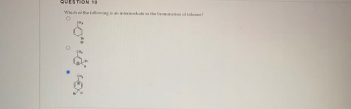QUESTION 10
Which of the following is an intermediate in the bromination of toluene?
CH₂