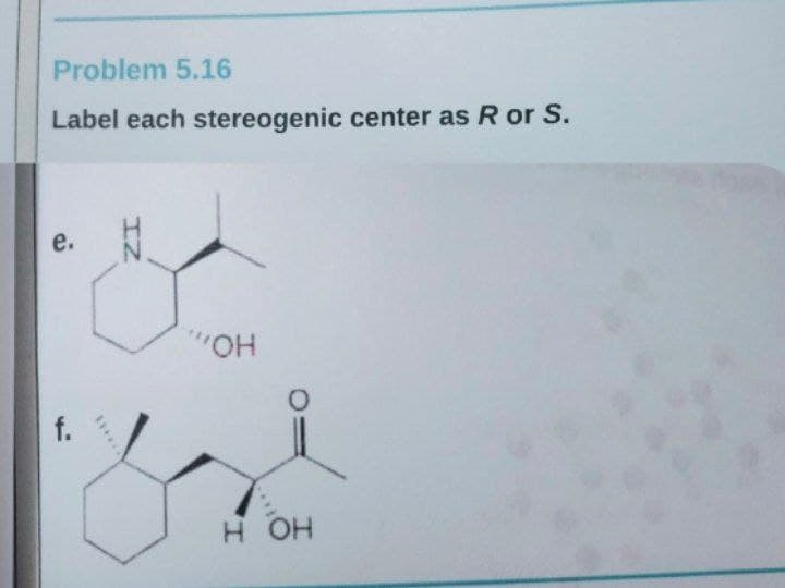 Problem 5.16
Label each stereogenic center as R or S.
e.
HO,
HO H
f.
