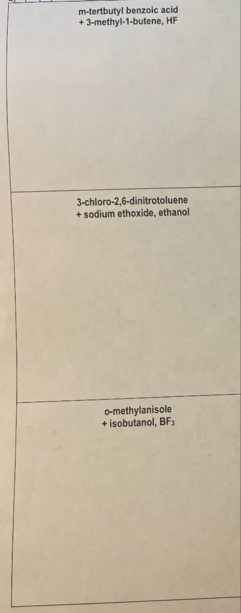 m-tertbutyl benzoic acid
-3-methyl-1-butene, HF
+
3-chloro-2,6-dinitrotoluene
+ sodium ethoxide, ethanol
o-methylanisole
+ isobutanol, BF3