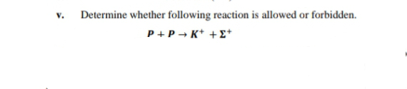 v. Determine whether following reaction is allowed or forbidden.
P +P → K* +E*
