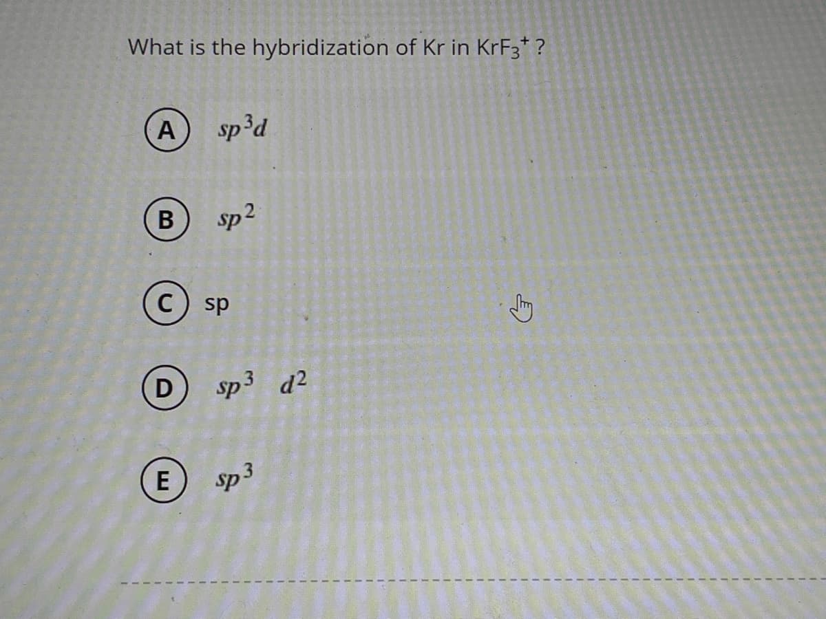 What is the hybridization of Kr in KrF3* ?
A) sp³d
B sp²
D
E
sp
sp³ d2
sp3
G