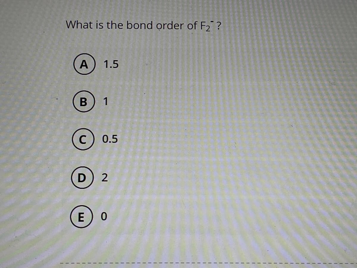 What is the bond order of F₂?
A
B
1.5
1
C) 0.5
D 2
(E) O
