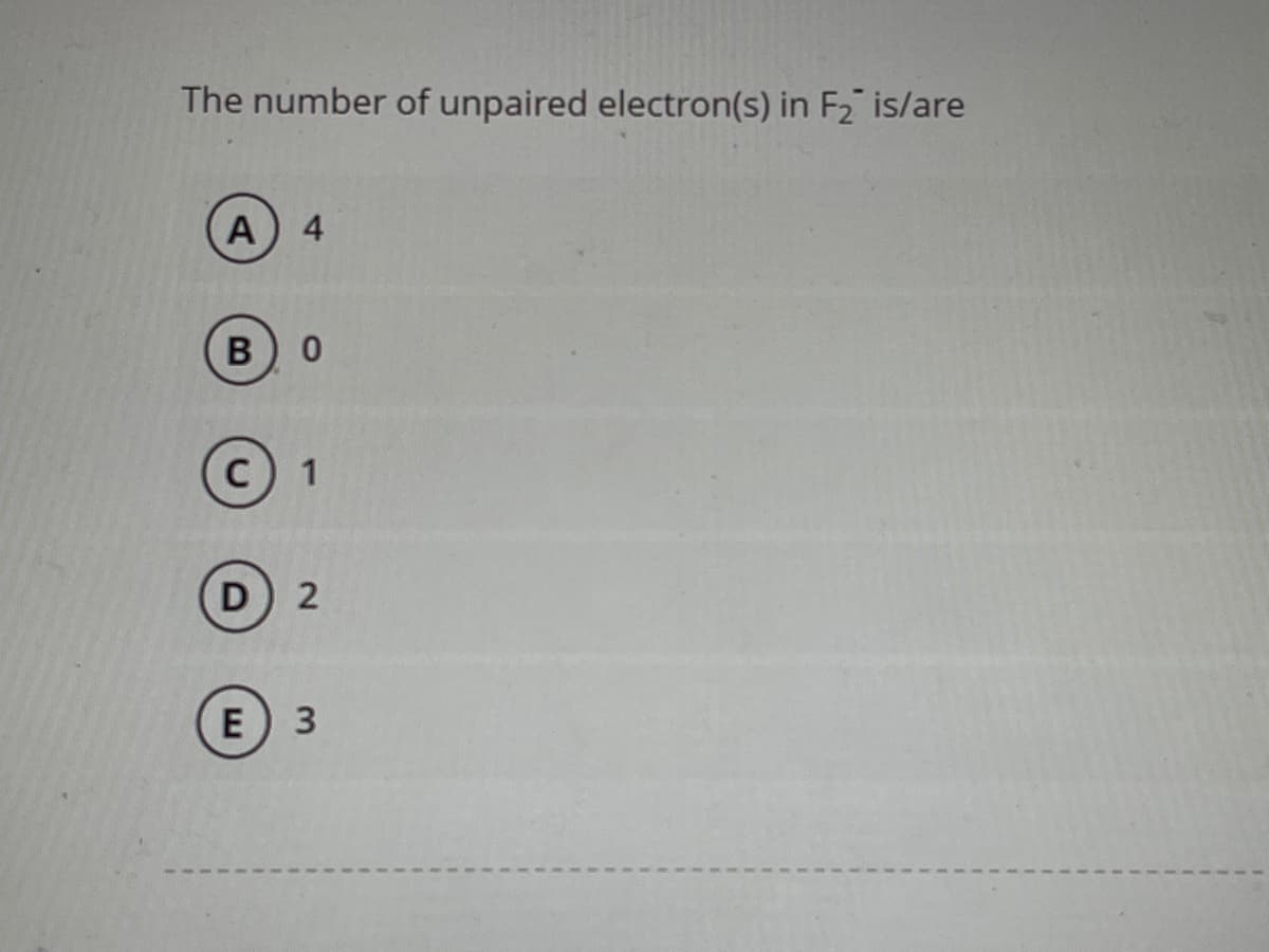The number of unpaired electron(s) in F₂ is/are
A 4
B
0
1
D 2
E 3