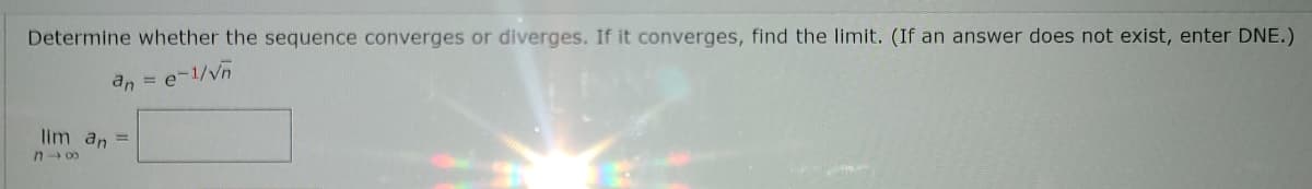 Determine whether the sequence converges or diverges. If it converges, find the limit. (If an answer does not exist, enter DNE.)
an =
e-1/Vn
lim an =
n 00
