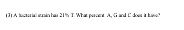 (3) A bacterial strain has 21% T. What percent A, G and C does it have?